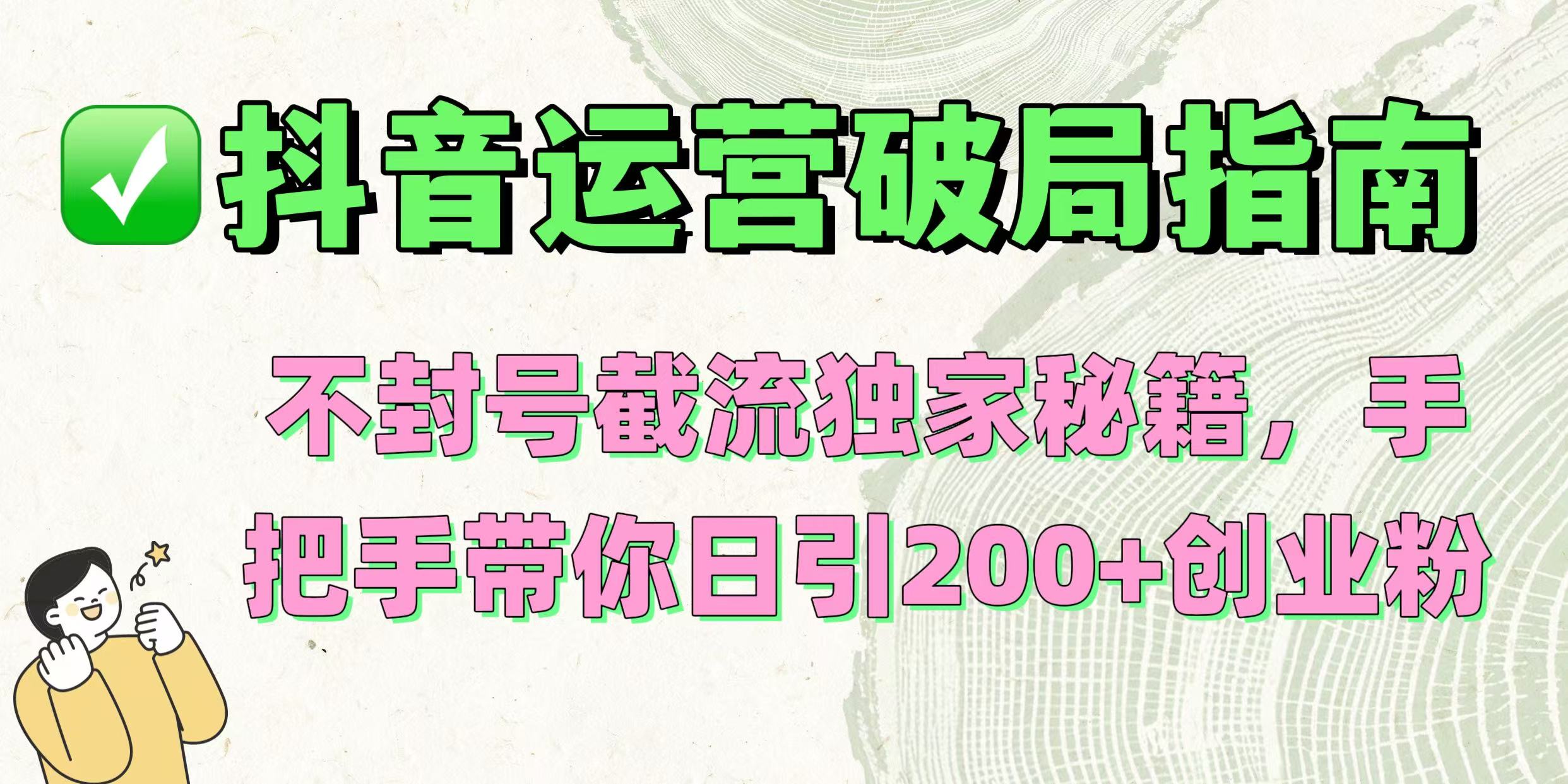 抖音运营破局指南！不封号截流独家秘籍，手把手带你日引200+创业粉-吉祥副业