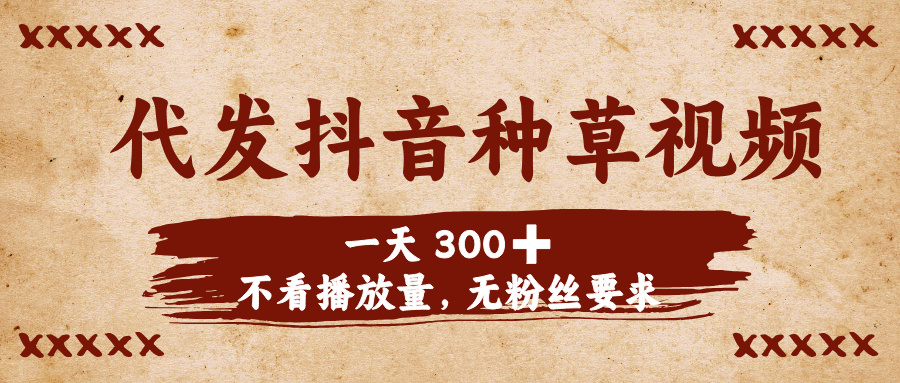 代发抖音种草视频，一天300➕，不看播放量，无粉丝要求-吉祥副业