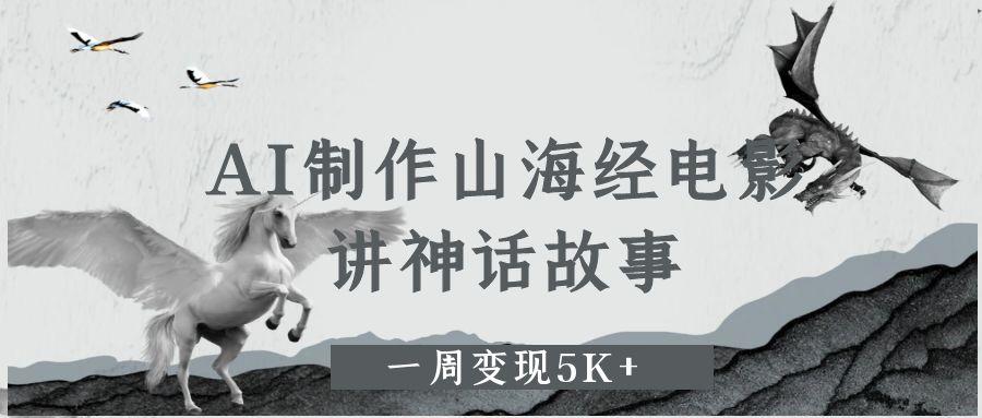 AI制作山海经电影，讲神话故事，一周变现5K+-吉祥副业