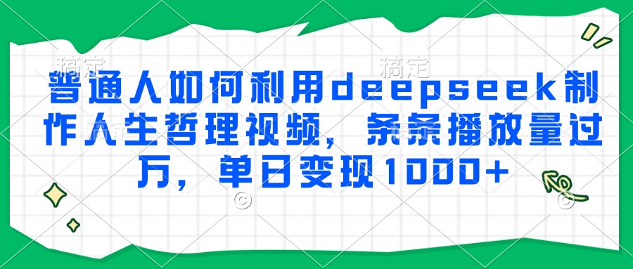 普通人如何利用deepseek制作人生哲理视频，条条播放量过万，单日变现1000+-吉祥副业