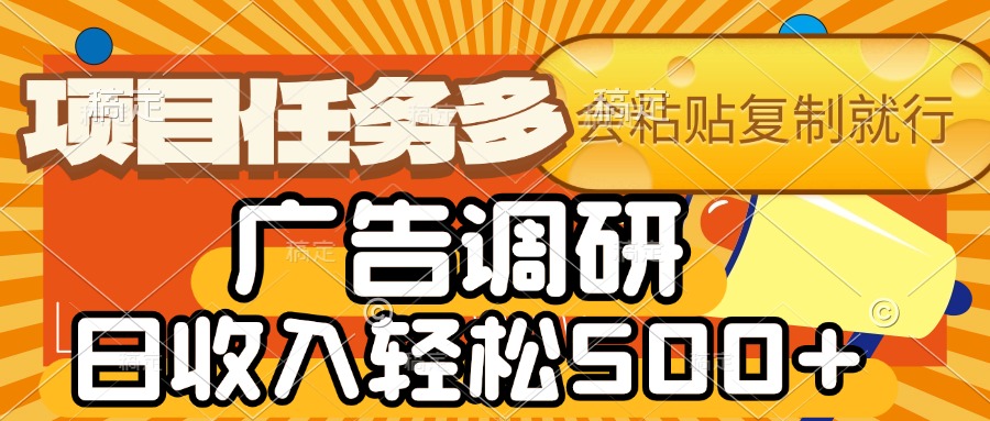 会复制粘贴即可，广告调研，项目任务多，日收入轻松500+-吉祥副业
