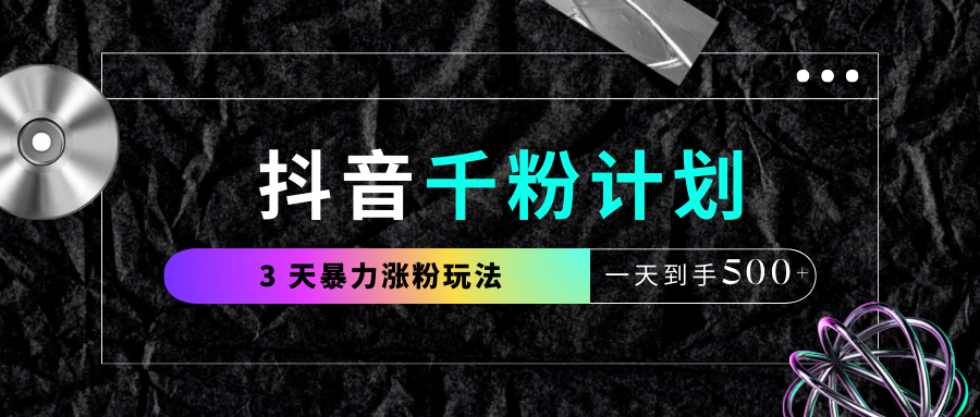 抖音千粉计划，最新玩法三天暴力涨千粉，一天到手500元+-吉祥副业