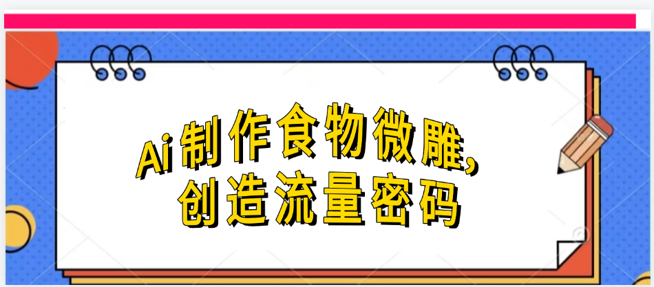 Ai制作食物微雕，创造流量密码，实现日入几张-吉祥副业
