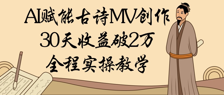 AI赋能古诗MV创作：30天收益破2万，全程实操教学-吉祥副业