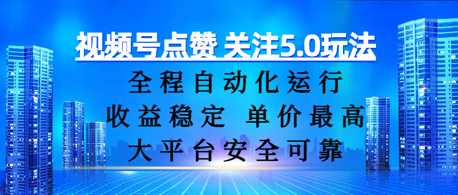 视频号点赞 关注5.0玩法，全程自动化运行，收益稳定， 单价最高，大平台安全可靠-吉祥副业