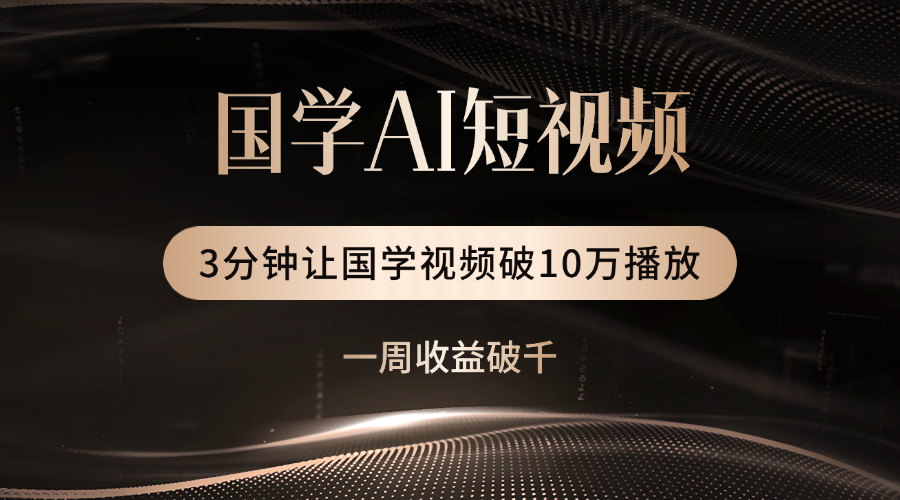 国学遇上AI！3分钟让国学视频破10万播放-吉祥副业