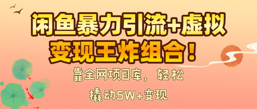 闲鱼暴力引流+虚拟变现王炸组合！靠全网项目库，轻松撬动5W+变现-吉祥副业
