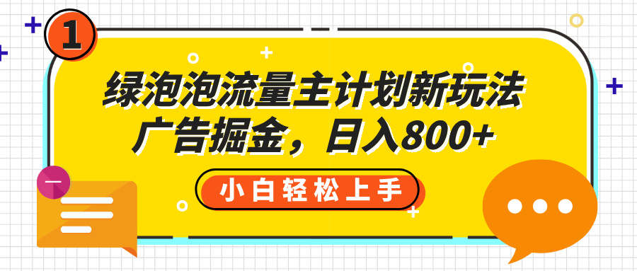 绿泡泡流量主计划新玩法，广告掘金，日入800+-吉祥副业