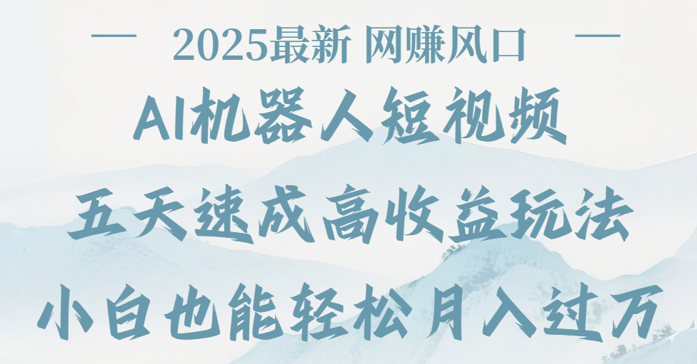 2025最新Ai 机器人短视频，网赚变现风口，五天速成高收益玩法，小白轻松月入过万-吉祥副业