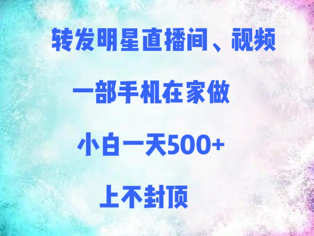 转发明星直播间、视频，一部手机在家做，小白一天500+，上不封顶-吉祥副业