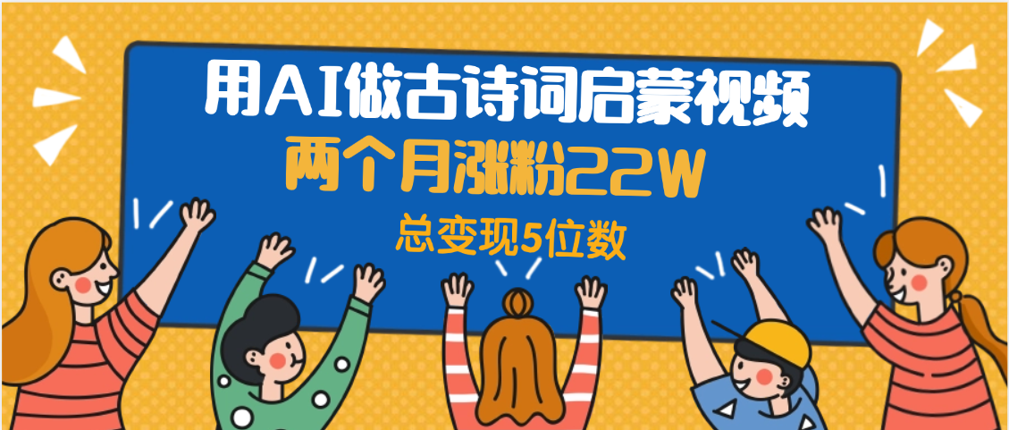 用AI做古诗词启蒙视频，两个月涨粉22W，总变现5位数-吉祥副业