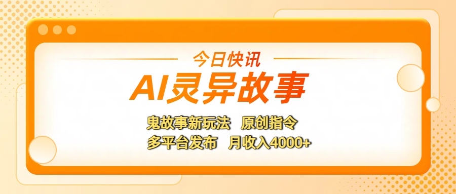 AI灵异故事，鬼故事新玩法，原创指令，多平台发布，月收入4000+-吉祥副业