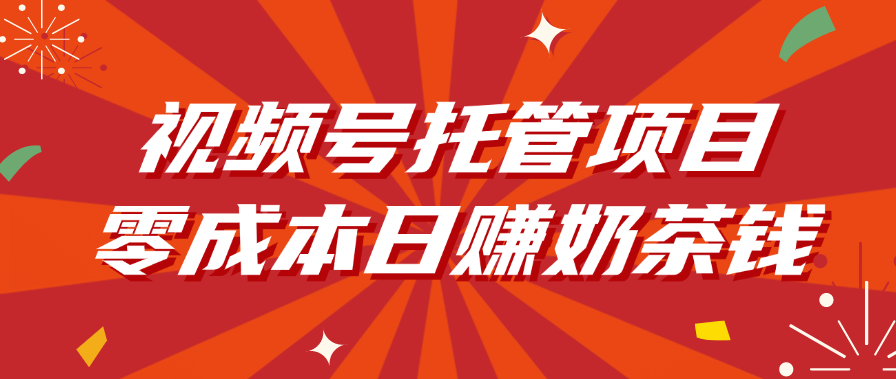 视频号托管项目，零成本日赚奶茶钱-吉祥副业