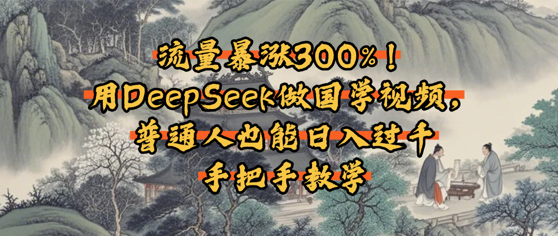流量暴涨300%！用DeepSeek做国学视频，普通人也能日入过千-吉祥副业