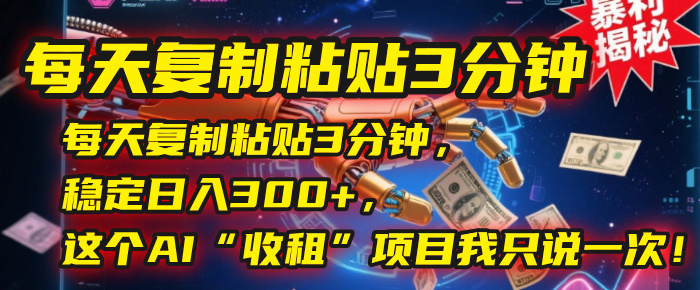 每天复制粘贴3分钟，稳定日入300+，这个AI“收租”项目我只说一次！-吉祥副业