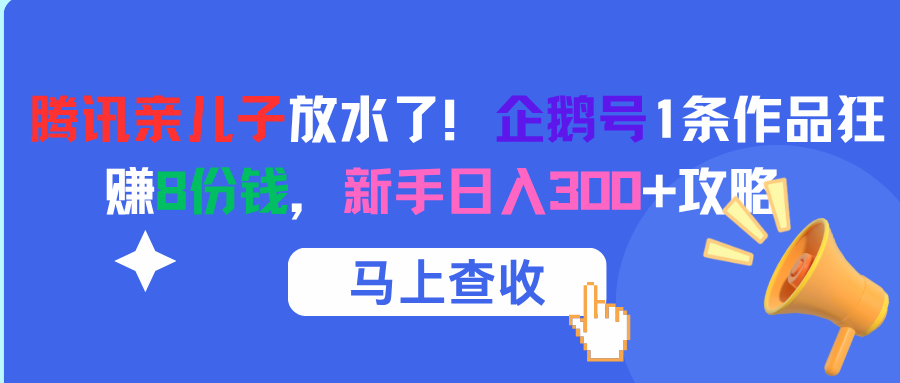 腾讯亲儿子放水了！企鹅号1条作品狂赚8份钱，新手日入300+攻略-吉祥副业