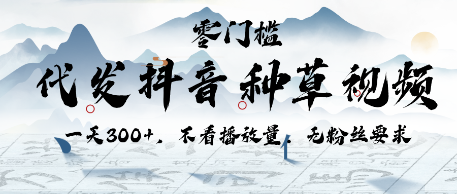代发抖音种草视频，一天300+，不看播放量，无粉丝要求-吉祥副业