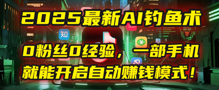 2025最新AI钓鱼术：0粉丝0经验，一部手机就能开启自动赚钱模式！-吉祥副业