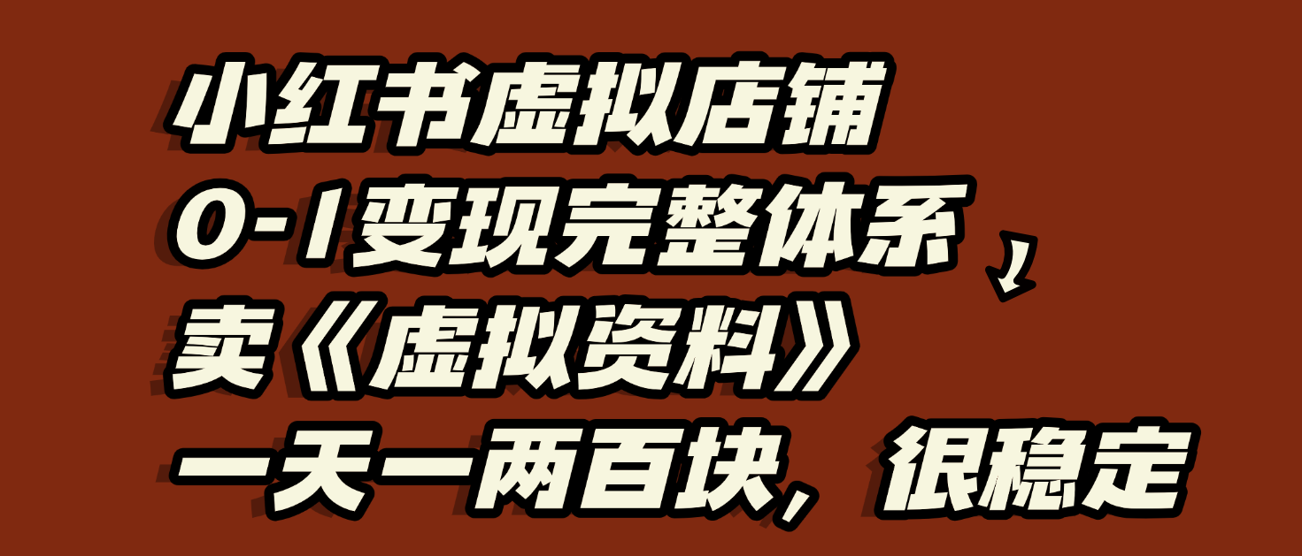 小红书虚拟店铺0-1变现完整体系：虚拟资料，一天一两百块，很稳定-吉祥副业