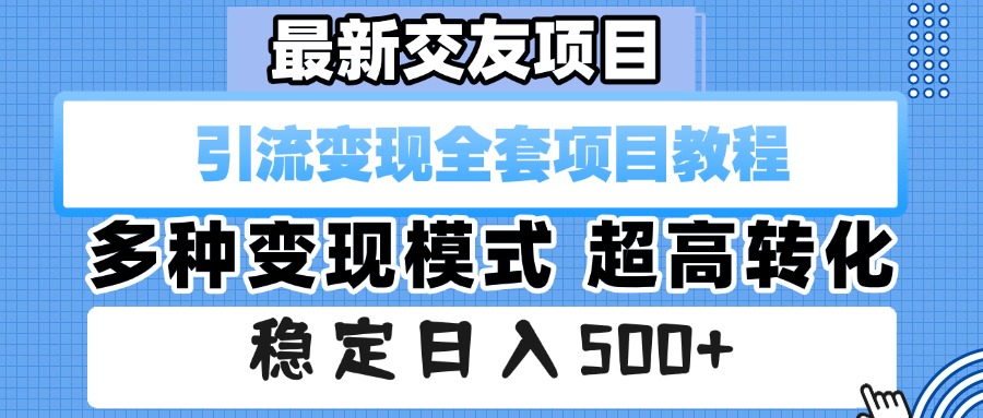 最新交友项目 引流变现全套项目教程 多种变现模式 超高转化 稳定日入500+-吉祥副业