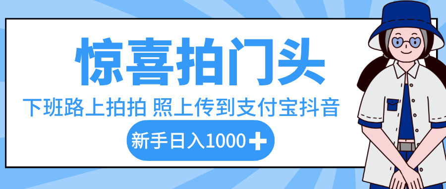 惊喜拍门头,下班路上拍拍照片,上传到支付宝和抖音新手日入 1000+-吉祥副业