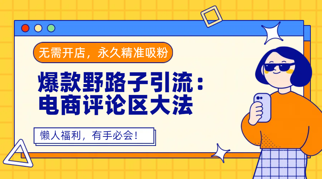 爆款野路子引流：电商评论区大法，无需开店，永久精准吸粉，懒人福利，有手必会！-吉祥副业
