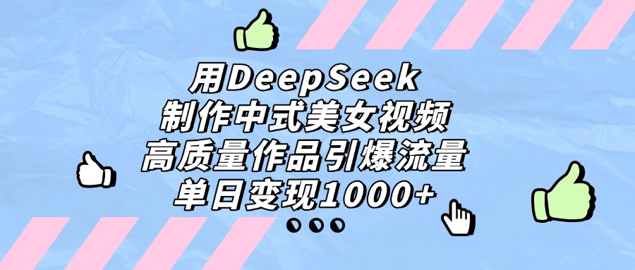 用DeepSeek制作中式美女视频，单日变现1000+，高质量作品引爆流量-吉祥副业