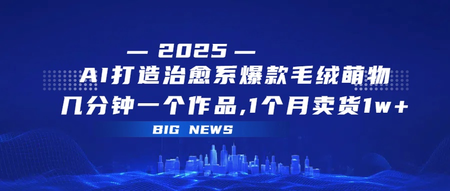 AI打造治愈系爆款毛绒萌物，几分钟一个作品,1 个月卖货 1w+-吉祥副业