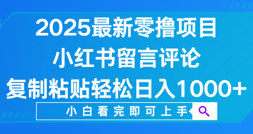 小红书留言评论，2025最新零撸项目，复制粘贴即可赚钱，轻松日入1000+-吉祥副业