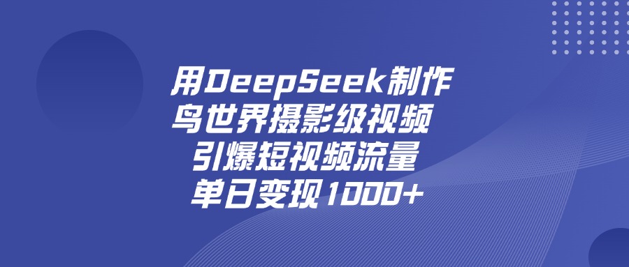 用DeepSeek制作鸟，世界摄影级视频，引爆短视频流量，单日变现1000+-吉祥副业