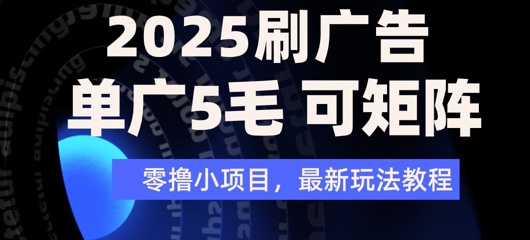 2025年零撸刷广告变现，单广5毛，可矩阵放大操作-吉祥副业