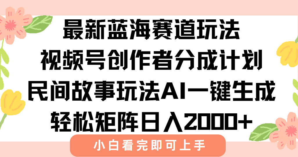 最新蓝海赛道玩法视频号创作者分成民间故事玩法，AI一键生成爆款视频，轻松日入2000+-吉祥副业