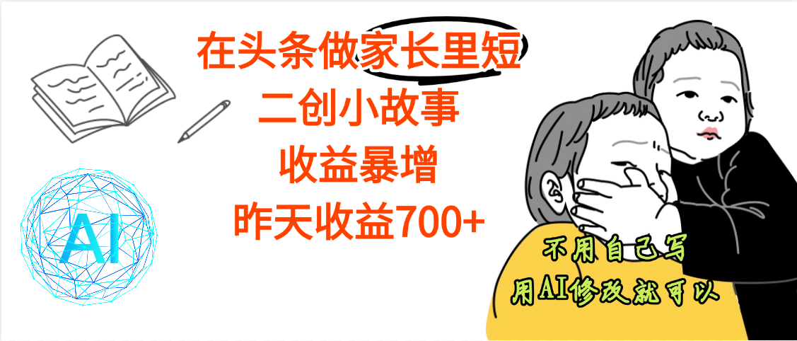 【劲爆】在头条做家长里短二创小故事，收益暴增，昨天收益700+-吉祥副业
