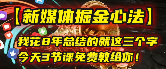 我花8年总结的【新媒体掘金心法】，就这三个字，今天3节课免费教给你！-吉祥副业