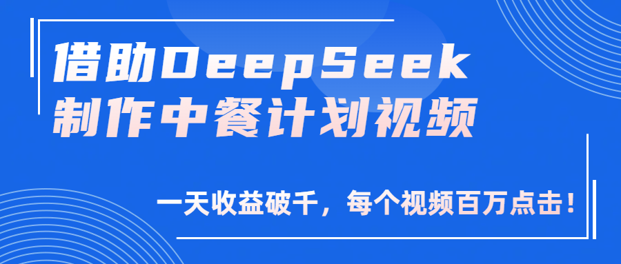 借助DeepSeek制作，中餐计划视频，一天收益破千，每个视频百万点击！-吉祥副业