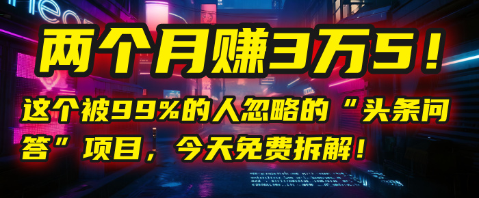 “头条问答”项目，今天免费拆解！两个月赚3万5！这个被99%的人忽略的-吉祥副业