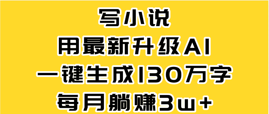 最新AI一键生成原创小说，一分钟能写130+字，每月睡后收益3W+-吉祥副业