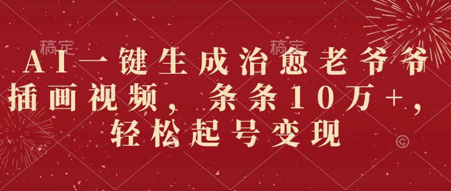 AI一键生成治愈老爷爷插画视频，条条10万+，轻松起号变现-吉祥副业