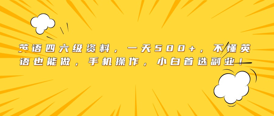 英语四六级资料，一天500+，不懂英语也能做，手机操作，小白首选副业！-吉祥副业