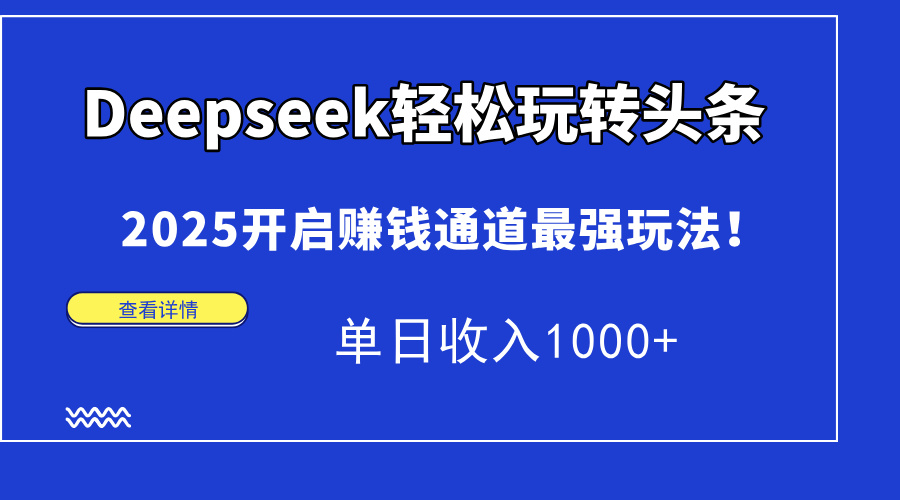 Deepseek轻松玩转头条,2025开启赚钱通道最强玩法!单日收入1000+-吉祥副业