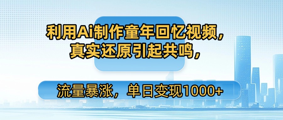 利用Ai制作童年回忆视频，真实还原引起共鸣，流量暴涨，单日变现1000+-吉祥副业