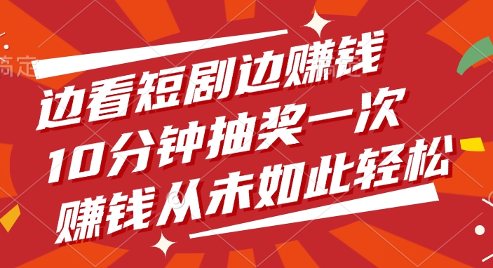 边看短剧边赚钱，10分钟抽奖一次，赚钱从未如此轻松-吉祥副业