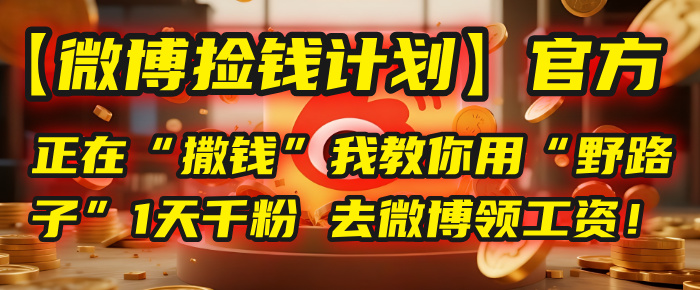 【微博捡钱计划】官方正在“撒钱”，我教你用“野路子”1天千粉，去微博领工资！-吉祥副业