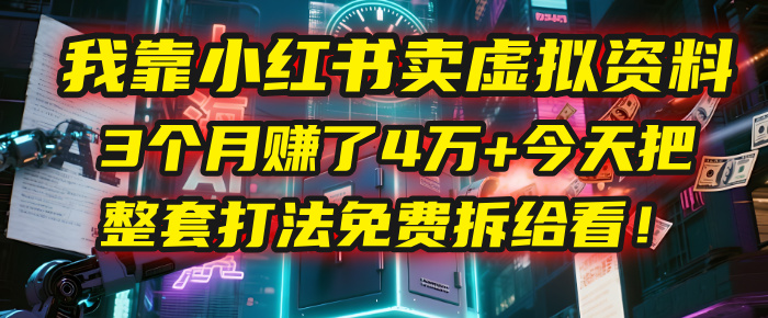 我靠“小红书卖虚拟资料”,3个月赚了4万+,今天把整套打法免费拆给你看!-吉祥副业