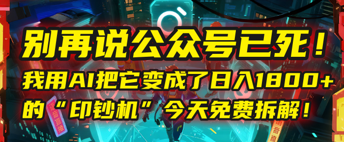 别再说公众号已死！我用AI把它变成了日入1800+的“印钞机”，今天免费拆解！-吉祥副业