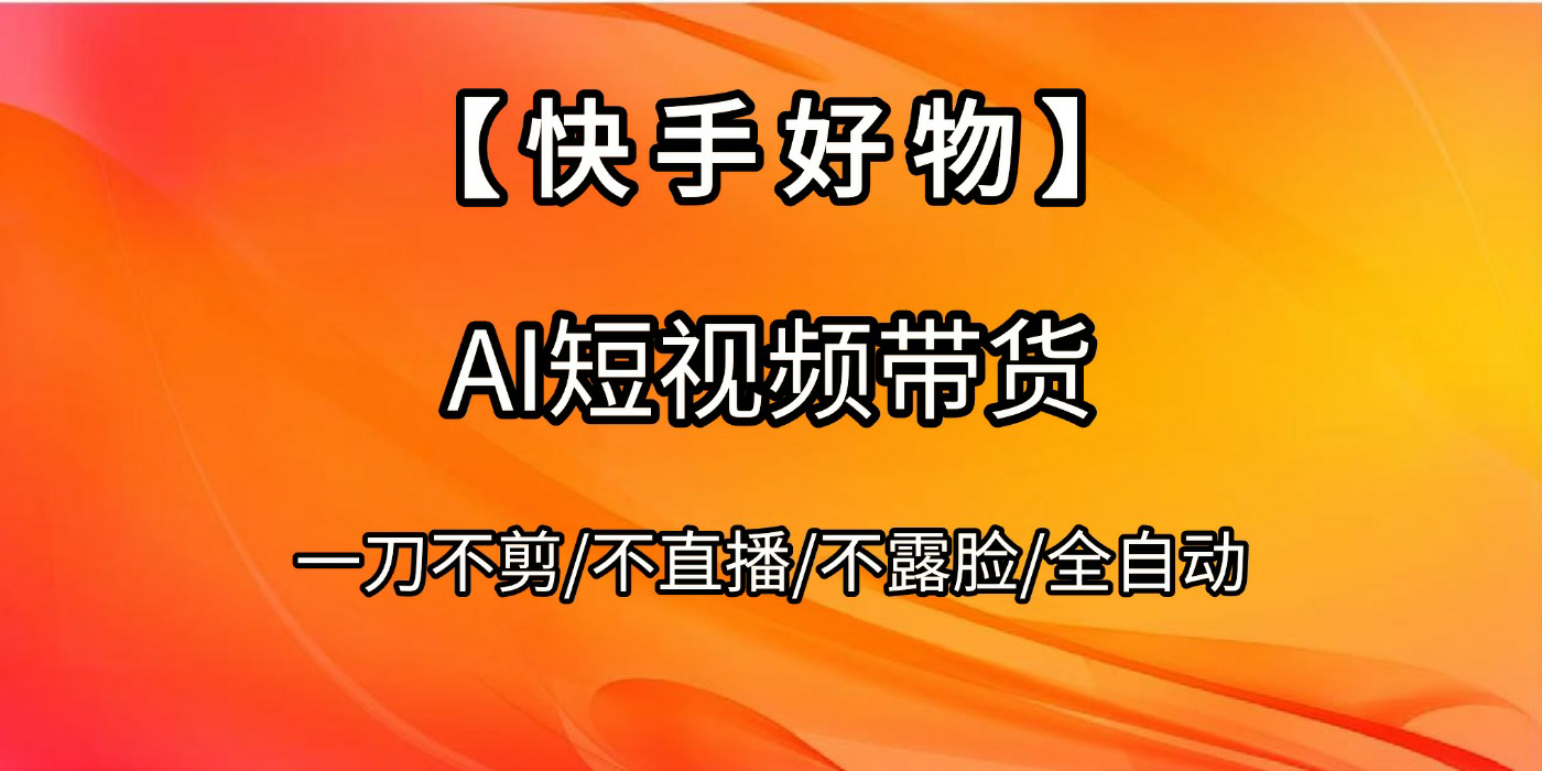 【快手好物】AI短视频带货，全自动搬运拼接-吉祥副业