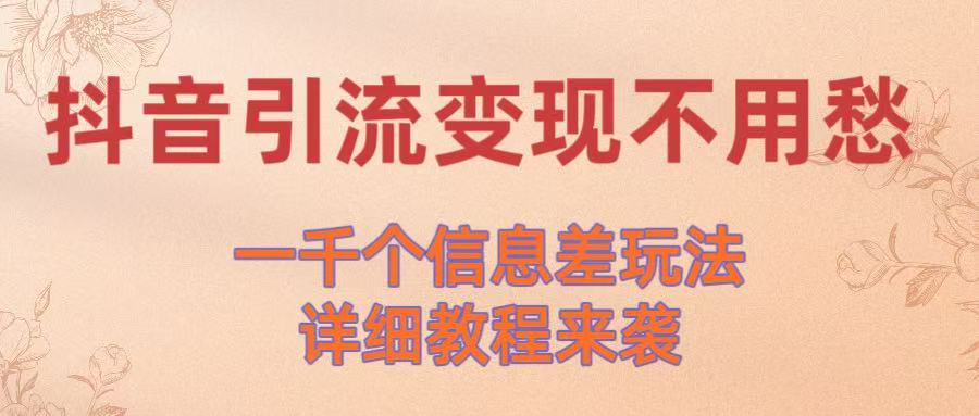 抖音引流变现不用愁！一千个信息差玩法详细教程来袭-吉祥副业