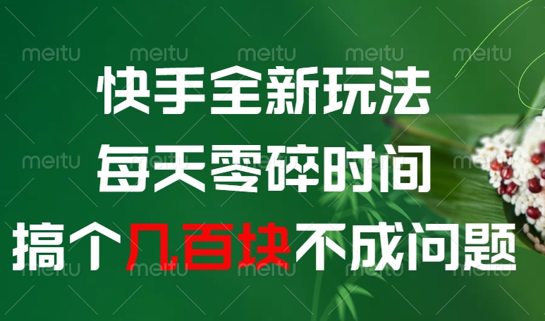 快手全新0撸玩法，每天零碎时间，搞个几百块不成问题-吉祥副业