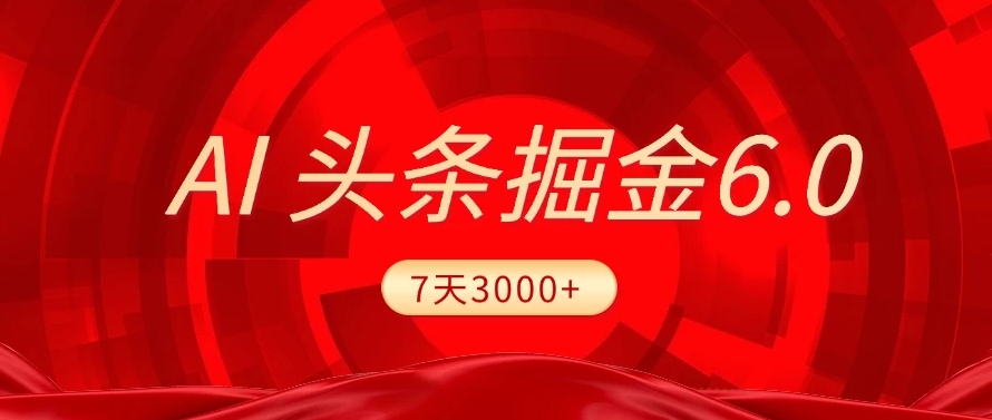 2025最新AI头条6.0，操作很简单，7天挣了3000+，小白可以照做（附详细教程）-吉祥副业