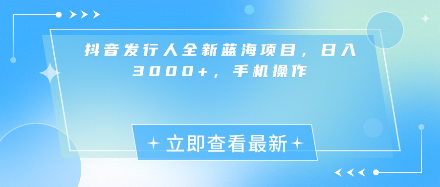 抖音发行人全新蓝海项目，日入3000+，手机操作-吉祥副业